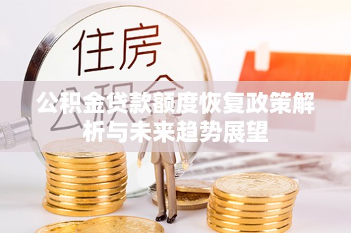 景县公积金贷款额度恢复政策解析与未来趋势展望