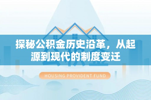 景县探秘公积金历史沿革，从起源到现代的制度变迁