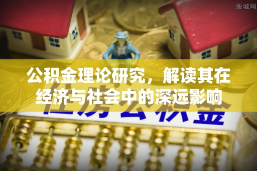景县公积金理论研究，解读其在经济与社会中的深远影响