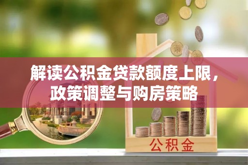 景县解读公积金贷款额度上限，政策调整与购房策略