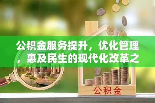 景县公积金服务提升，优化管理，惠及民生的现代化改革之路