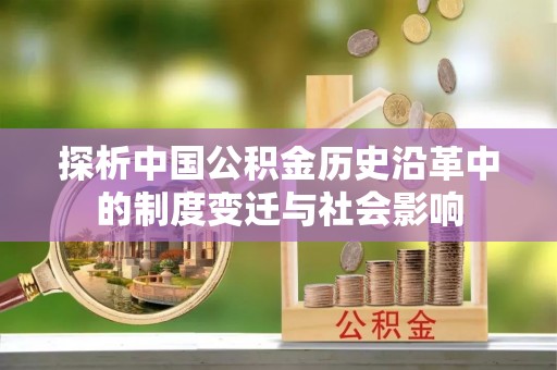 景县探析中国公积金历史沿革中的制度变迁与社会影响