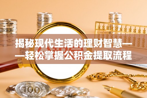 景县揭秘现代生活的理财智慧——轻松掌握公积金提取流程的实用指南