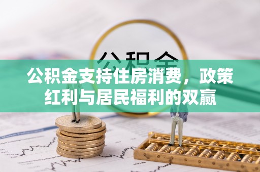 景县公积金支持住房消费，政策红利与居民福利的双赢