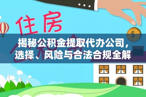 景县揭秘公积金提取代办公司，选择、风险与合法合规全解析