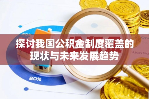 景县探讨我国公积金制度覆盖的现状与未来发展趋势