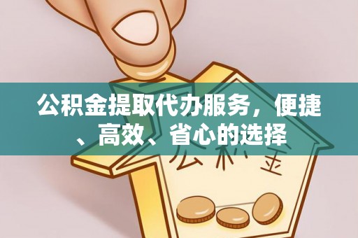 景县公积金提取代办服务，便捷、高效、省心的选择