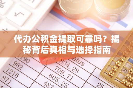 景县代办公积金提取可靠吗？揭秘背后真相与选择指南