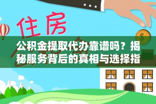 景县公积金提取代办靠谱吗？揭秘服务背后的真相与选择指南