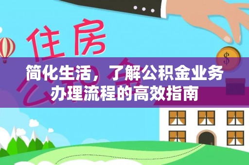 景县简化生活，了解公积金业务办理流程的高效指南