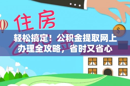 景县轻松搞定！公积金提取网上办理全攻略，省时又省心