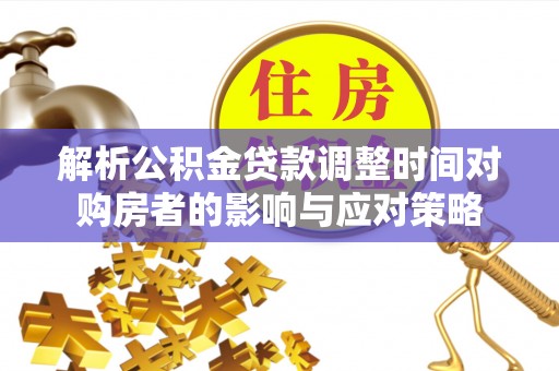 景县解析公积金贷款调整时间对购房者的影响与应对策略