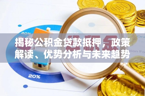 景县揭秘公积金贷款抵押，政策解读、优势分析与未来趋势