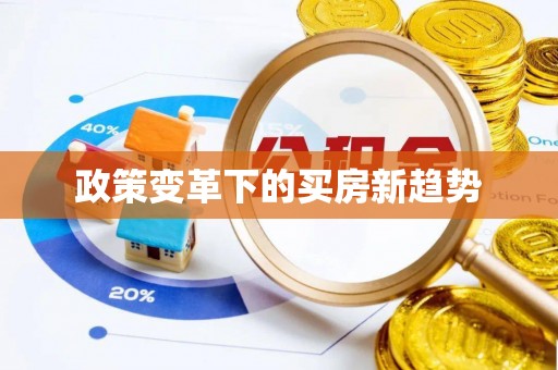 景县政策变革下的买房新趋势