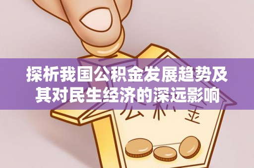 景县探析我国公积金发展趋势及其对民生经济的深远影响