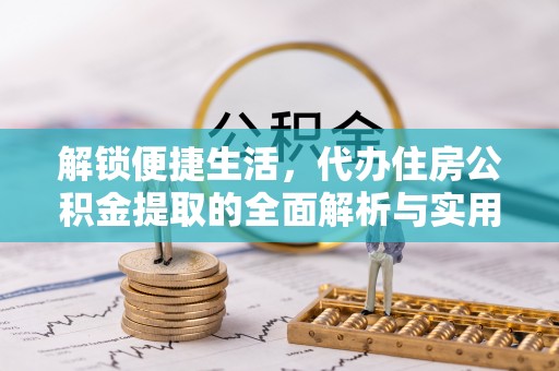 景县解锁便捷生活，代办住房公积金提取的全面解析与实用指南