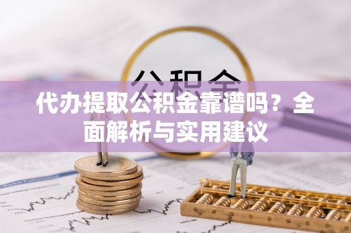 景县代办提取公积金靠谱吗？全面解析与实用建议
