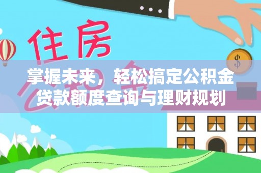景县掌握未来，轻松搞定公积金贷款额度查询与理财规划