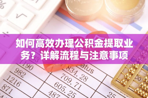 景县如何高效办理公积金提取业务？详解流程与注意事项