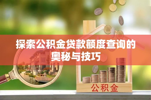 景县探索公积金贷款额度查询的奥秘与技巧