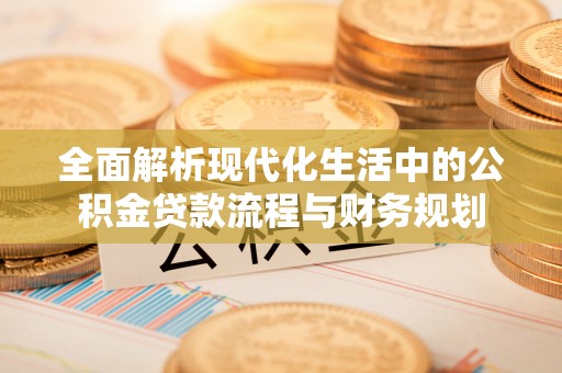 景县全面解析现代化生活中的公积金贷款流程与财务规划
