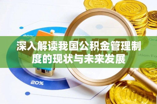 景县深入解读我国公积金管理制度的现状与未来发展