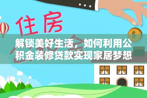 景县解锁美好生活，如何利用公积金装修贷款实现家居梦想