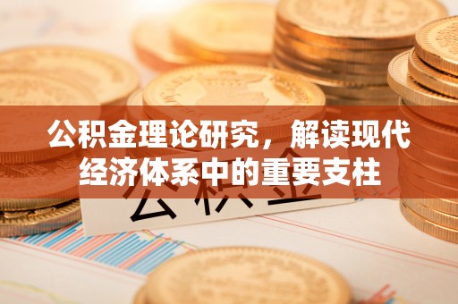 景县公积金理论研究，解读现代经济体系中的重要支柱
