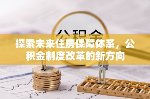 景县探索未来住房保障体系，公积金制度改革的新方向