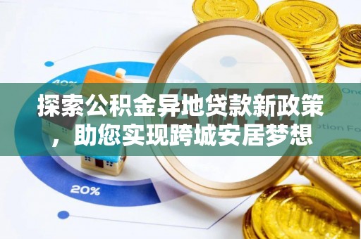 景县探索公积金异地贷款新政策，助您实现跨城安居梦想