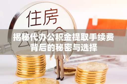 景县揭秘代办公积金提取手续费背后的秘密与选择