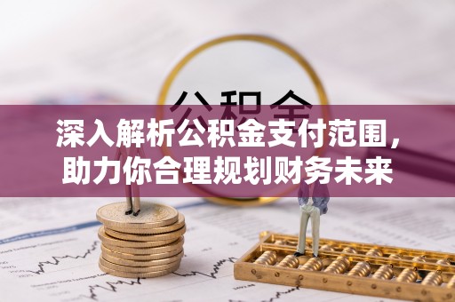 景县深入解析公积金支付范围，助力你合理规划财务未来
