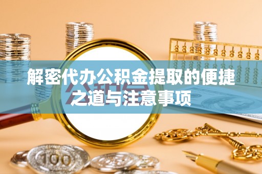 景县解密代办公积金提取的便捷之道与注意事项