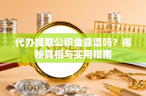 景县代办提取公积金靠谱吗？揭秘真相与实用指南