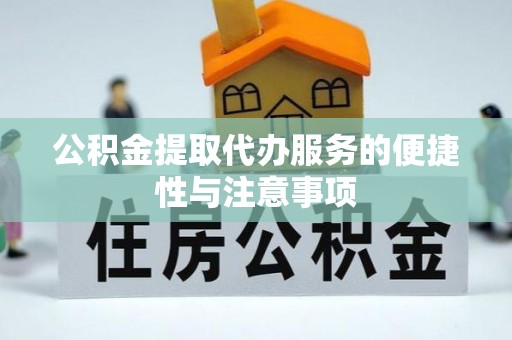 景县公积金提取代办服务的便捷性与注意事项
