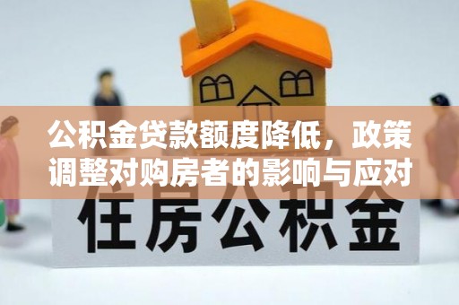 景县公积金贷款额度降低，政策调整对购房者的影响与应对策略