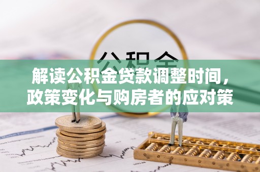 景县解读公积金贷款调整时间，政策变化与购房者的应对策略