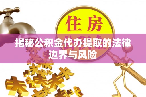 景县揭秘公积金代办提取的法律边界与风险