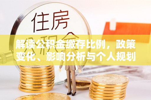 景县解读公积金缴存比例，政策变化、影响分析与个人规划
