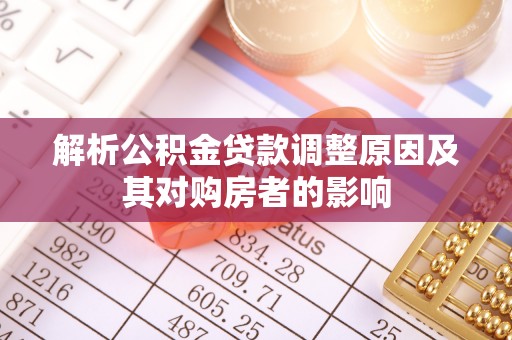 景县解析公积金贷款调整原因及其对购房者的影响