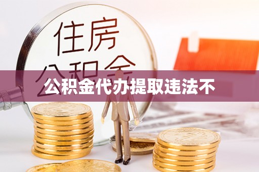 景县公积金代办提取违法不