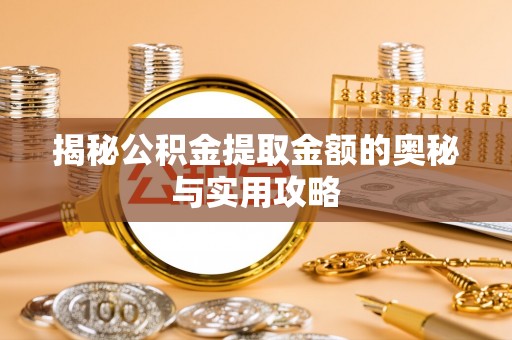 景县揭秘公积金提取金额的奥秘与实用攻略
