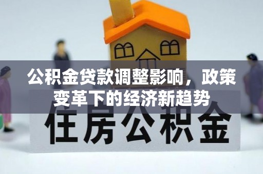 景县公积金贷款调整影响，政策变革下的经济新趋势