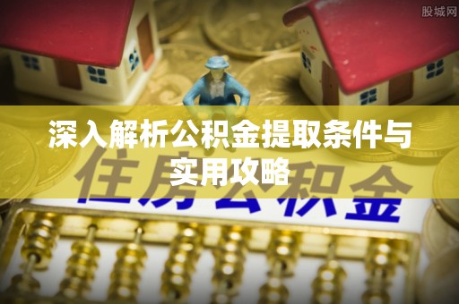 景县深入解析公积金提取条件与实用攻略