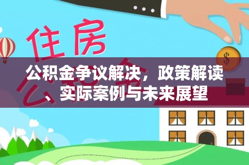 景县公积金争议解决，政策解读、实际案例与未来展望