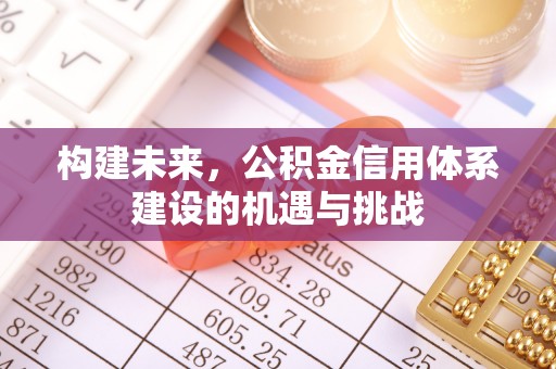 景县构建未来，公积金信用体系建设的机遇与挑战
