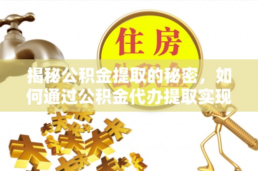 景县揭秘公积金提取的秘密，如何通过公积金代办提取实现财务自由