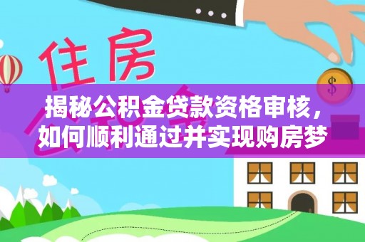 景县揭秘公积金贷款资格审核，如何顺利通过并实现购房梦想