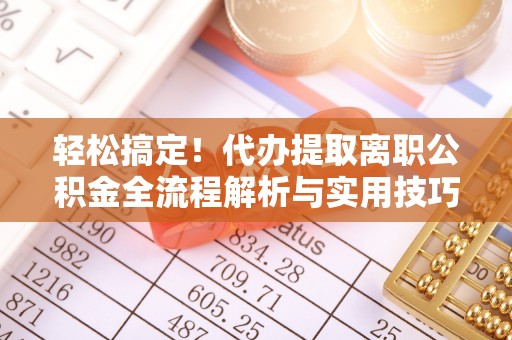 景县轻松搞定！代办提取离职公积金全流程解析与实用技巧