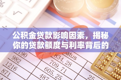 景县公积金贷款影响因素，揭秘你的贷款额度与利率背后的秘密